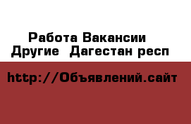 Работа Вакансии - Другие. Дагестан респ.